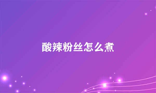 酸辣粉丝怎么煮