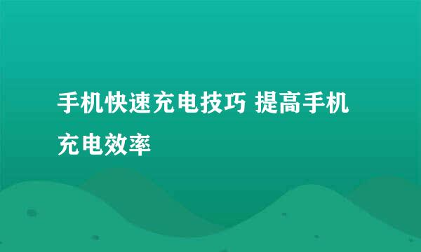 手机快速充电技巧 提高手机充电效率