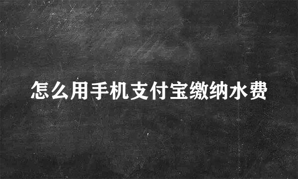 怎么用手机支付宝缴纳水费