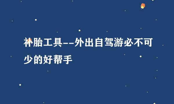 补胎工具--外出自驾游必不可少的好帮手
