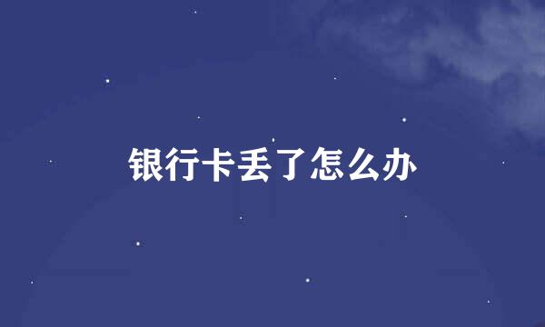 银行卡丢了怎么办