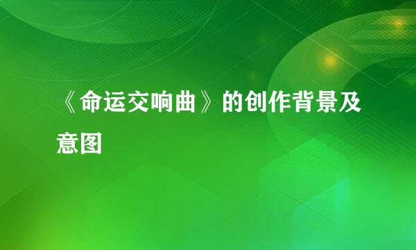 《命运交响曲》的创作背景及意图