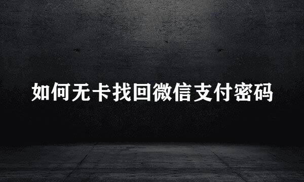 如何无卡找回微信支付密码