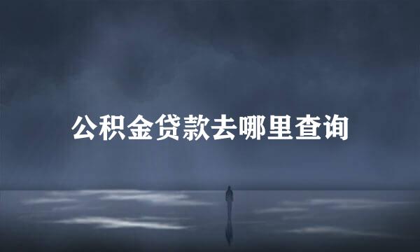 公积金贷款去哪里查询
