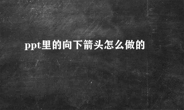 ppt里的向下箭头怎么做的