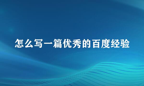 怎么写一篇优秀的百度经验