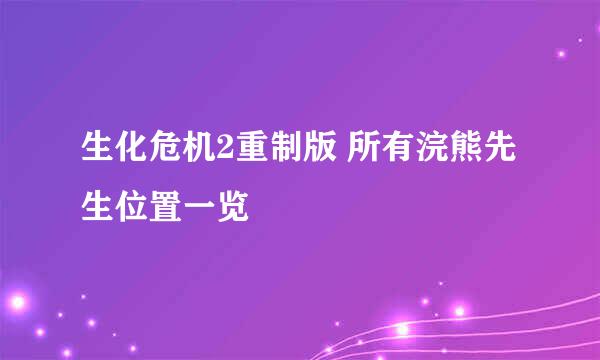 生化危机2重制版 所有浣熊先生位置一览