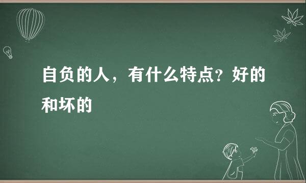 自负的人，有什么特点？好的和坏的