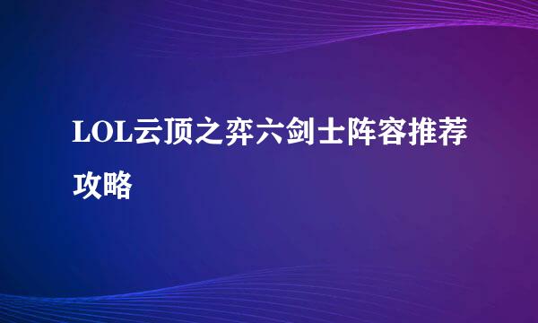 LOL云顶之弈六剑士阵容推荐攻略