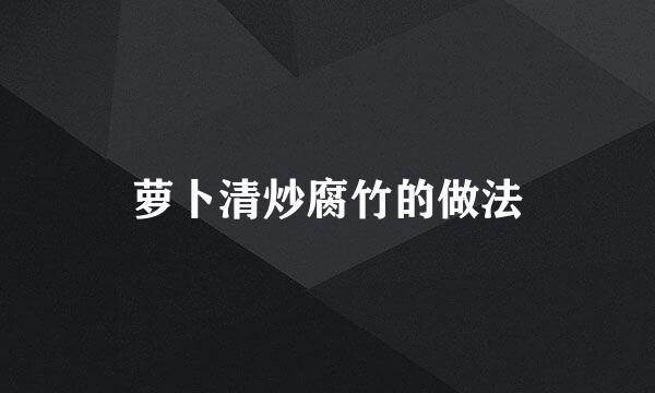 萝卜清炒腐竹的做法