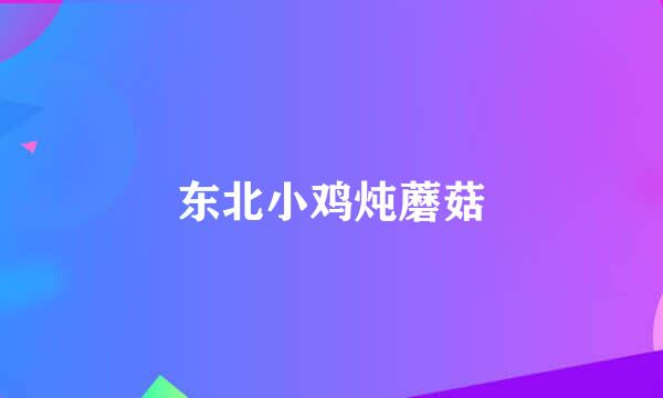 东北小鸡炖蘑菇