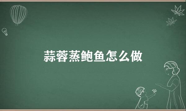 蒜蓉蒸鲍鱼怎么做
