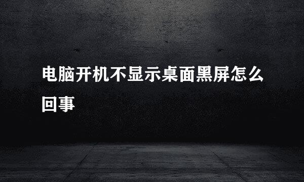 电脑开机不显示桌面黑屏怎么回事