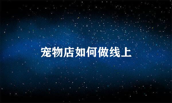 宠物店如何做线上