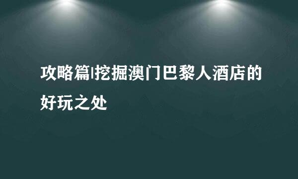 攻略篇|挖掘澳门巴黎人酒店的好玩之处