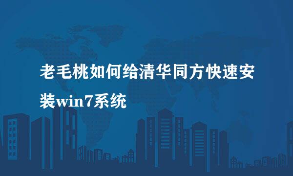 老毛桃如何给清华同方快速安装win7系统