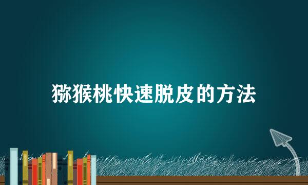 猕猴桃快速脱皮的方法