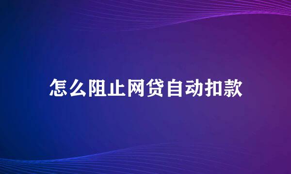 怎么阻止网贷自动扣款