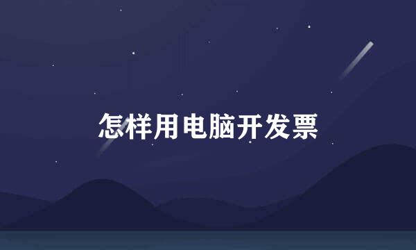 怎样用电脑开发票