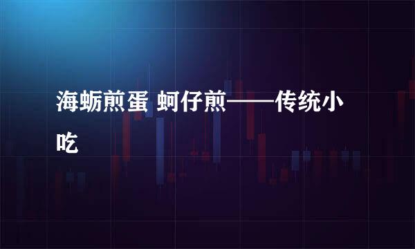 海蛎煎蛋 蚵仔煎——传统小吃
