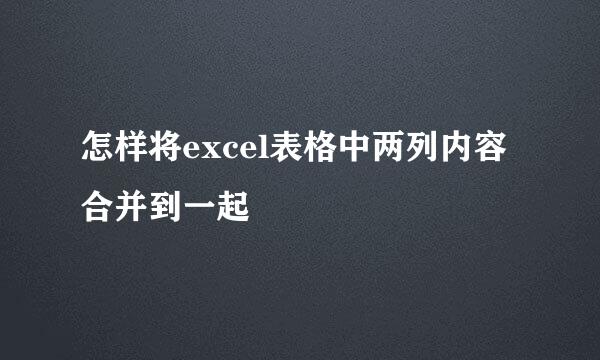 怎样将excel表格中两列内容合并到一起