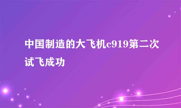 中国制造的大飞机c919第二次试飞成功