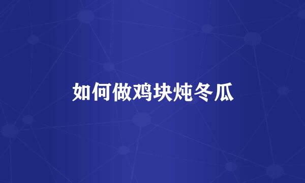 如何做鸡块炖冬瓜