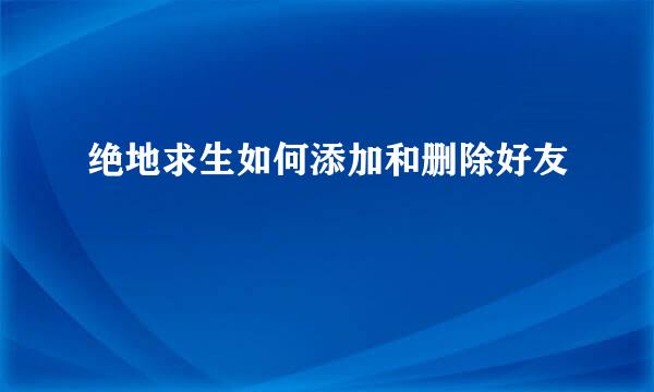 绝地求生如何添加和删除好友