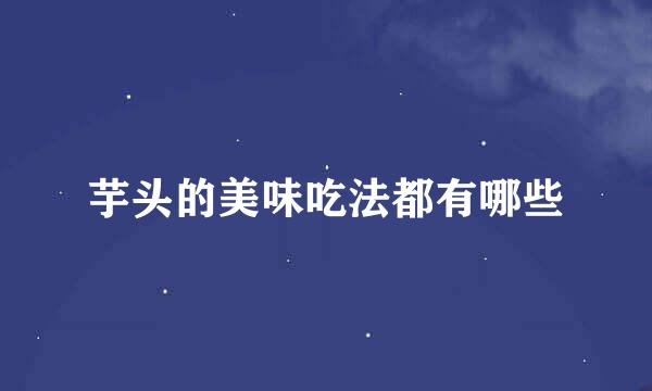 芋头的美味吃法都有哪些