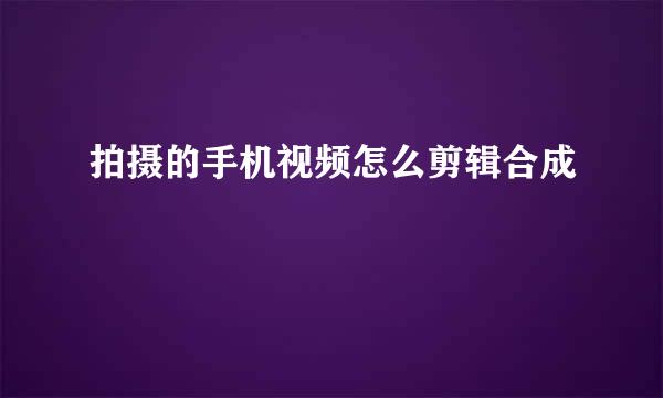 拍摄的手机视频怎么剪辑合成