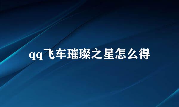qq飞车璀璨之星怎么得