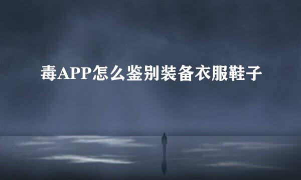 毒APP怎么鉴别装备衣服鞋子