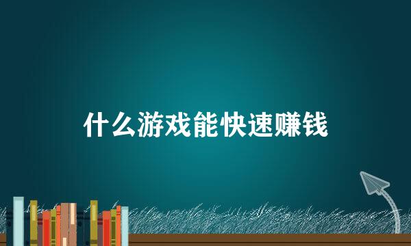 什么游戏能快速赚钱
