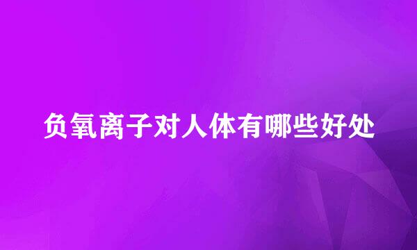负氧离子对人体有哪些好处