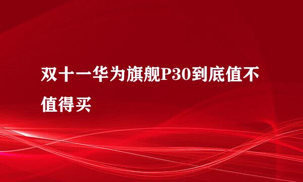 双十一华为旗舰P30到底值不值得买