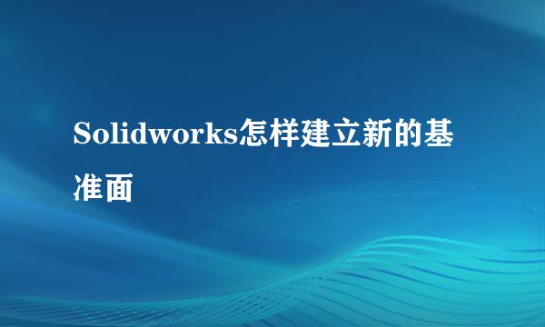 Solidworks怎样建立新的基准面