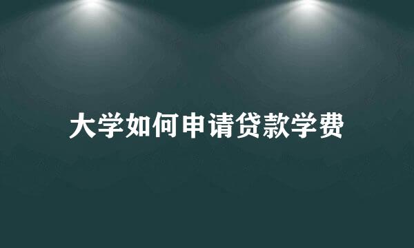 大学如何申请贷款学费
