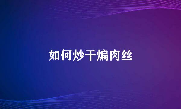 如何炒干煸肉丝