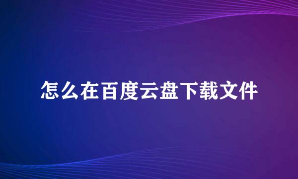 怎么在百度云盘下载文件