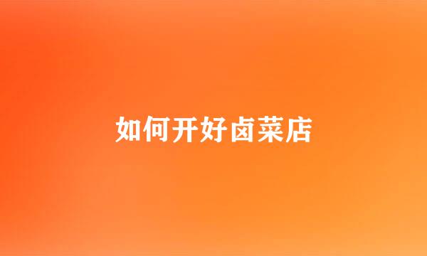 如何开好卤菜店