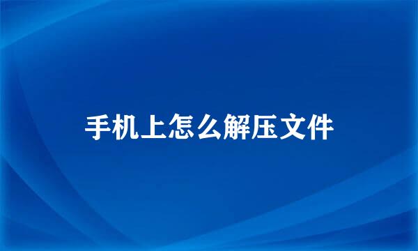 手机上怎么解压文件