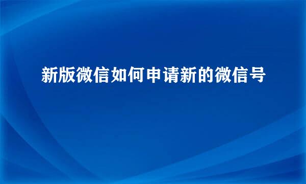 新版微信如何申请新的微信号