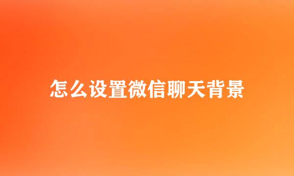 怎么设置微信聊天背景