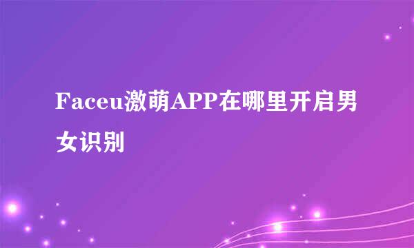 Faceu激萌APP在哪里开启男女识别