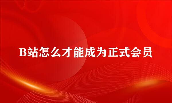 B站怎么才能成为正式会员