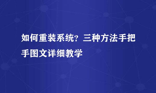 如何重装系统？三种方法手把手图文详细教学