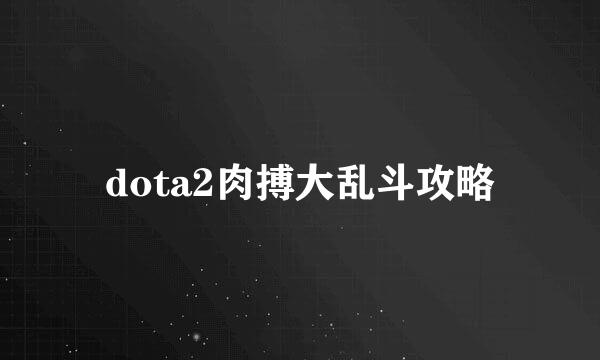 dota2肉搏大乱斗攻略