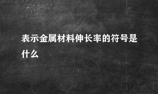 表示金属材料伸长率的符号是什么