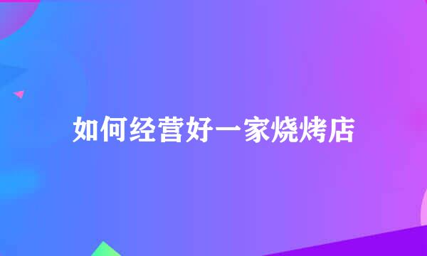 如何经营好一家烧烤店