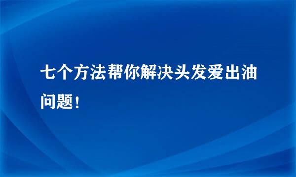 七个方法帮你解决头发爱出油问题！